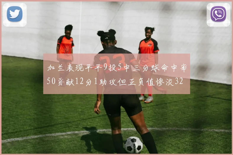 加兰表现平平9投5中三分球命中率50贡献12分1助攻但正负值惨淡32