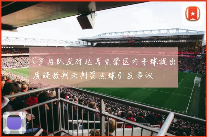 C罗与队友对达马克禁区内手球提出质疑裁判未判罚点球引发争议