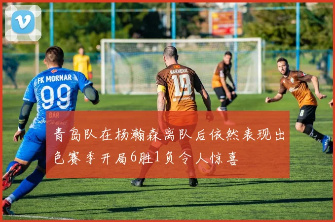 青岛队在杨瀚森离队后依然表现出色赛季开局6胜1负令人惊喜
