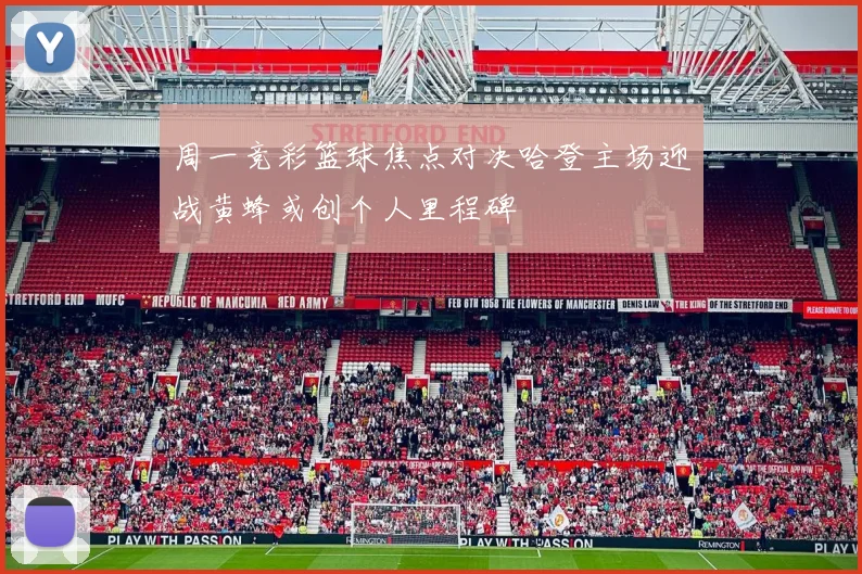 周一竞彩篮球焦点对决哈登主场迎战黄蜂或创个人里程碑