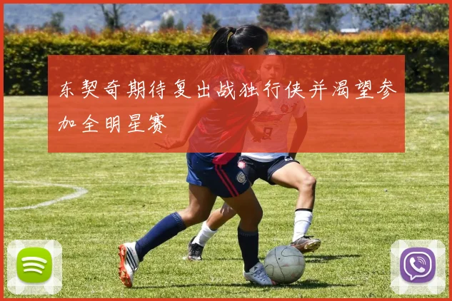 东契奇期待复出战独行侠并渴望参加全明星赛
