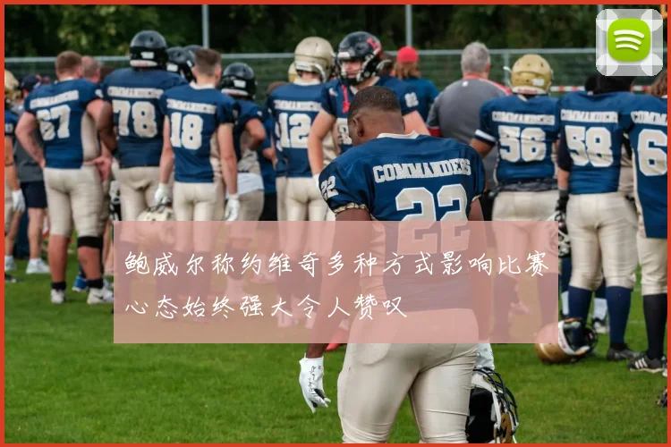 鲍威尔称约维奇多种方式影响比赛心态始终强大令人赞叹