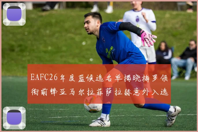 EAFC26年度蓝候选名单揭晓梅罗领衔前锋亚马尔拉菲萨拉赫意外入选中场