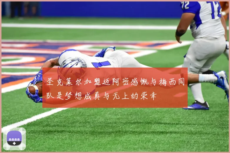 圣克莱尔加盟迈阿密感慨与梅西同队是梦想成真与无上的荣幸