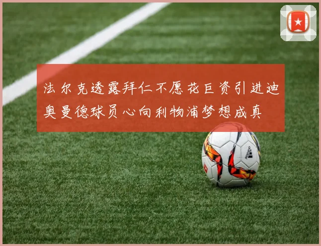 法尔克透露拜仁不愿花巨资引进迪奥曼德球员心向利物浦梦想成真