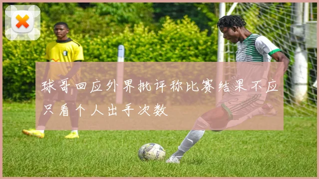 球哥回应外界批评称比赛结果不应只看个人出手次数