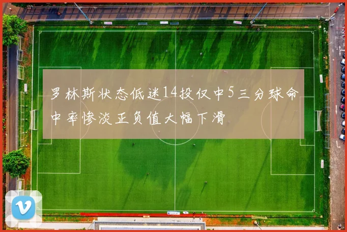 罗林斯状态低迷14投仅中5三分球命中率惨淡正负值大幅下滑