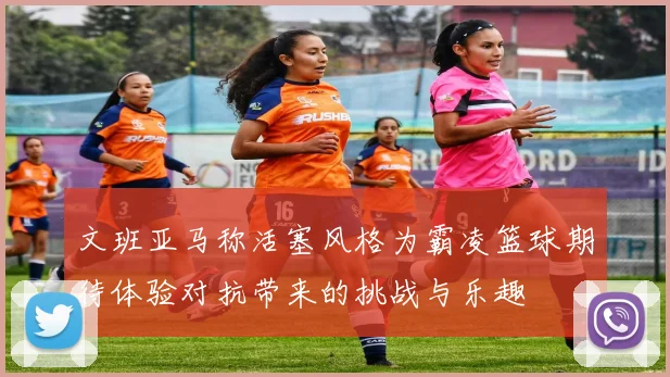 文班亚马称活塞风格为霸凌篮球期待体验对抗带来的挑战与乐趣