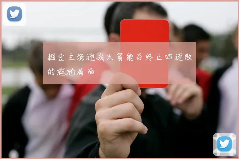 掘金主场迎战火箭能否终止四连败的尴尬局面