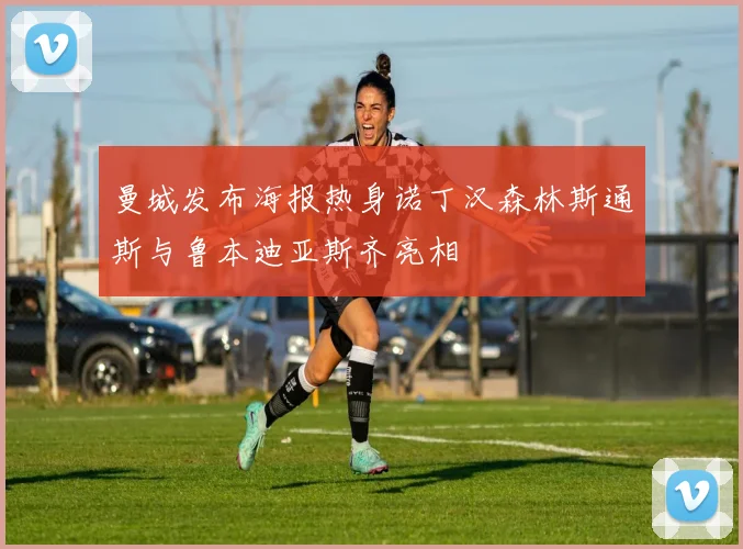 曼城发布海报热身诺丁汉森林斯通斯与鲁本迪亚斯齐亮相