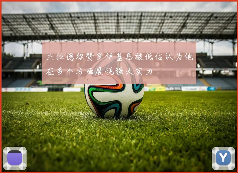 杰拉德称赞罗伊基恩被低估认为他在多个方面展现强大实力