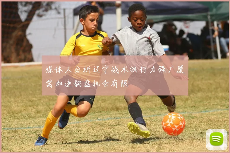 媒体人分析辽宁战术执行力强广厦需加速翻盘机会有限