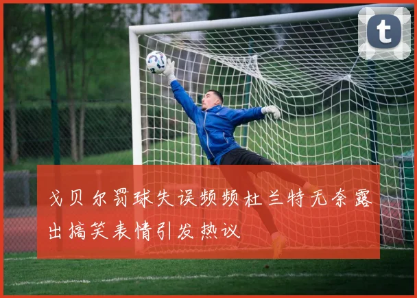 戈贝尔罚球失误频频杜兰特无奈露出搞笑表情引发热议