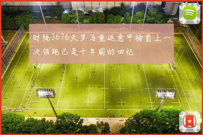 时隔3676天罗马重返意甲榜首上一次领跑已是十年前的回忆