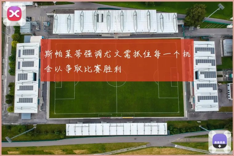 斯帕莱蒂强调尤文需抓住每一个机会以争取比赛胜利