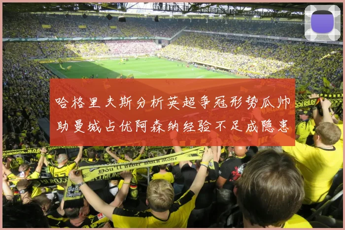 哈格里夫斯分析英超争冠形势瓜帅助曼城占优阿森纳经验不足成隐患