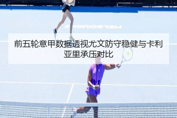 前五轮意甲数据透视尤文防守稳健与卡利亚里承压对比（kaiyun）