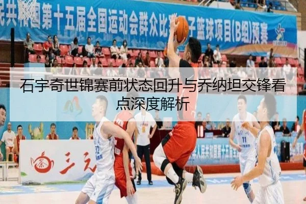 石宇奇世锦赛前状态回升与乔纳坦交锋看点深度解析 | kaiyun